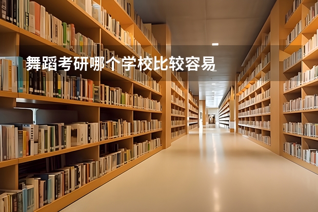舞蹈考研哪个学校比较容易