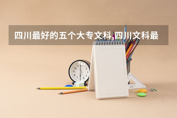 四川最好的五个大专文科,四川文科最好的专科学校（成都最容易考的公办专科学校）