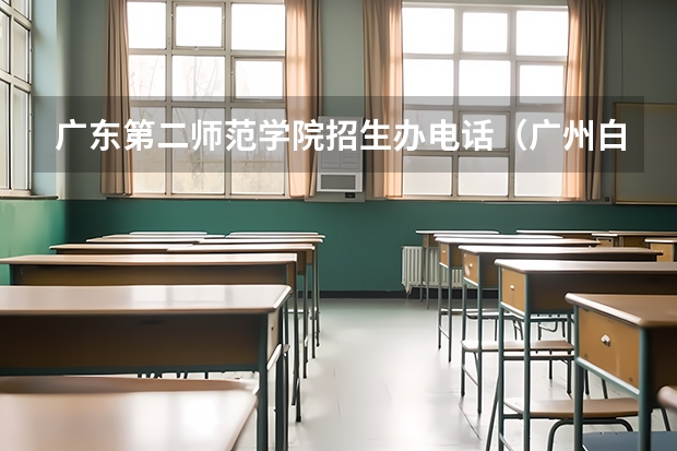 广东第二师范学院招生办电话（广州白云学院招生办电话号码）
