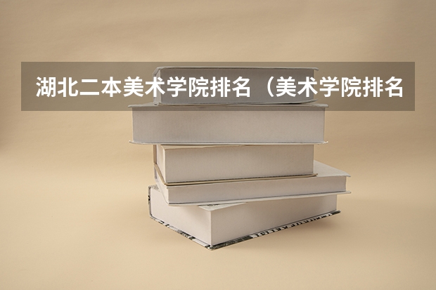 湖北二本美术学院排名（美术学院排名前十中国）
