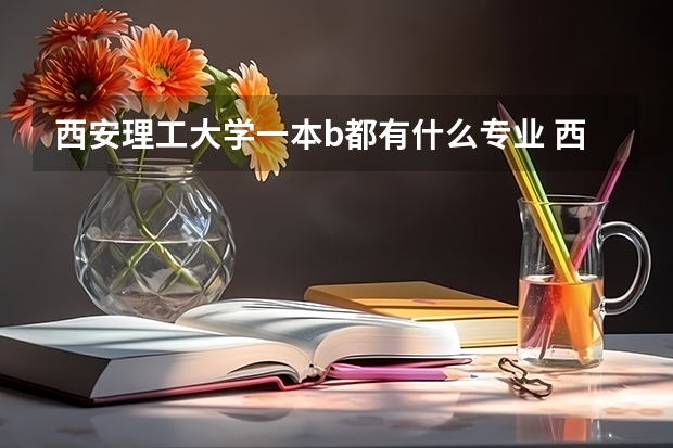 西安理工大学一本b都有什么专业 西安理工大学专业