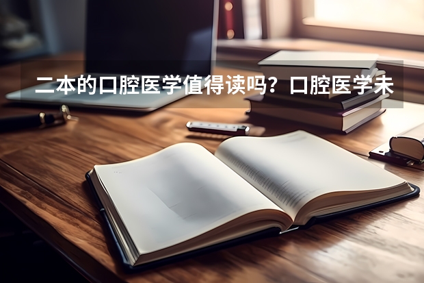 二本的口腔医学值得读吗？口腔医学未来就业前景如何？