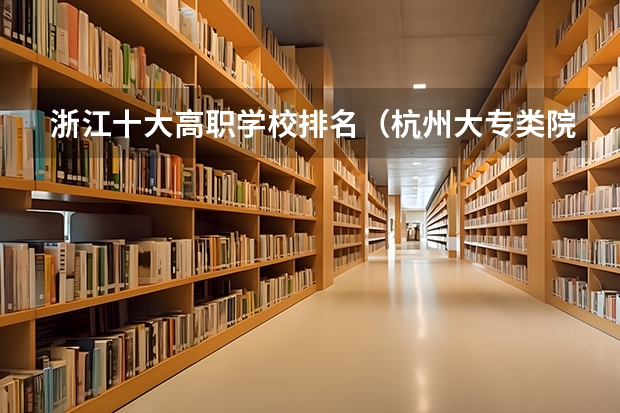 浙江十大高职学校排名（杭州大专类院校排名）