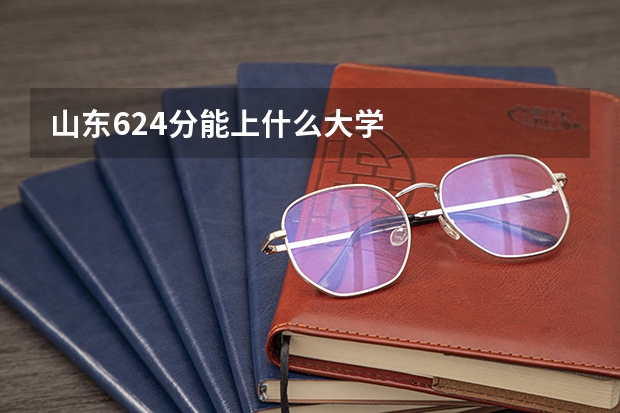 山东624分能上什么大学