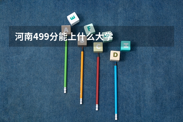 河南499分能上什么大学