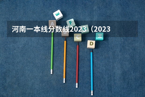 河南一本线分数线2023（2023年河南专升本录取分数线）