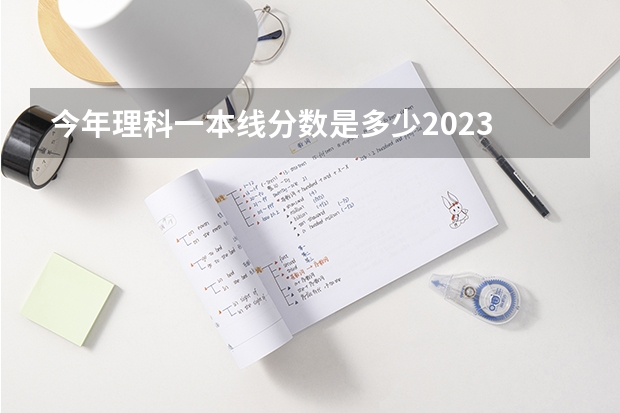 今年理科一本线分数是多少2023