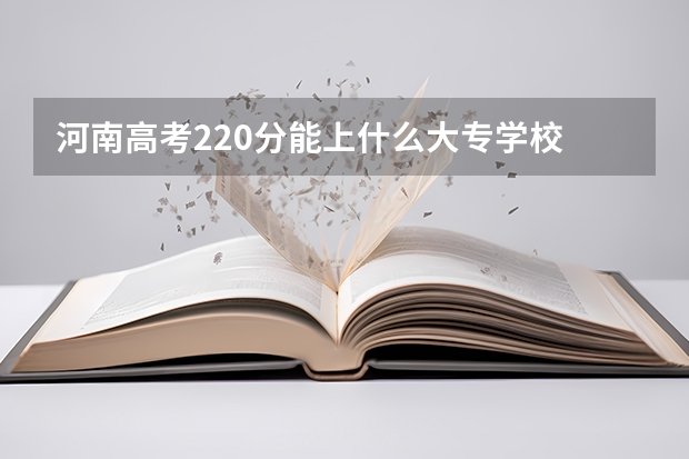 河南高考220分能上什么大专学校