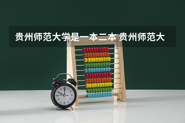 贵州师范大学是一本二本 贵州师范大学是几本 贵州师范大学是不是一本
