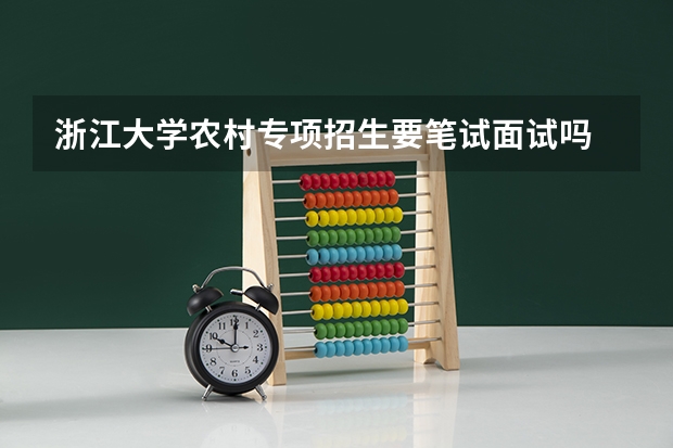 浙江大学农村专项招生要笔试面试吗