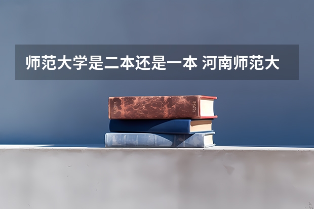 师范大学是二本还是一本 河南师范大学属于一本还是二本