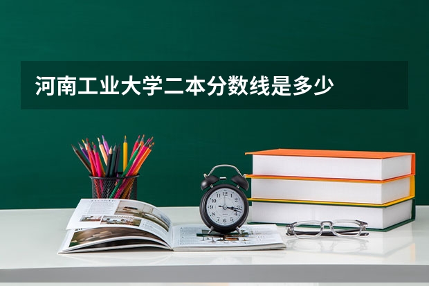 河南工业大学二本分数线是多少