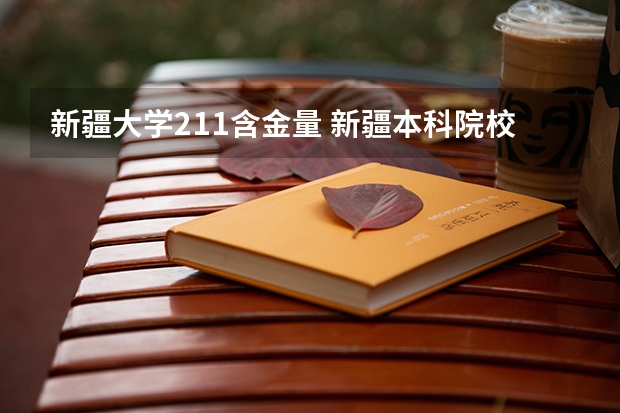 新疆大学211含金量 新疆本科院校排名榜