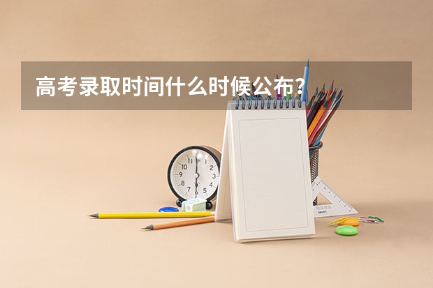 高考录取时间什么时候公布？