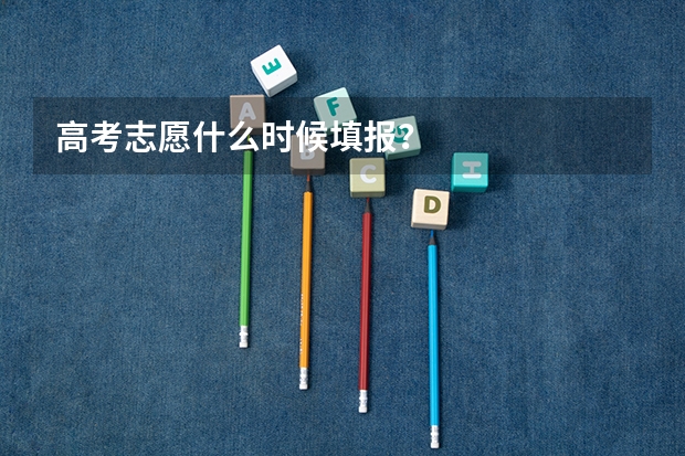 高考志愿什么时候填报？