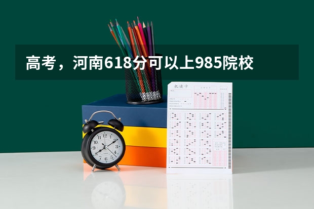 高考，河南618分可以上985院校吗