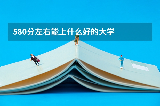 580分左右能上什么好的大学