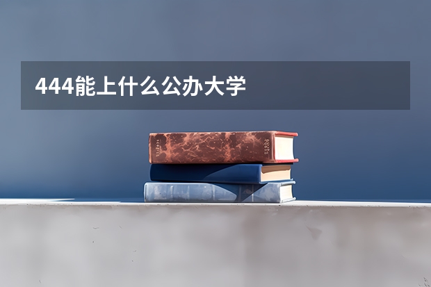 444能上什么公办大学