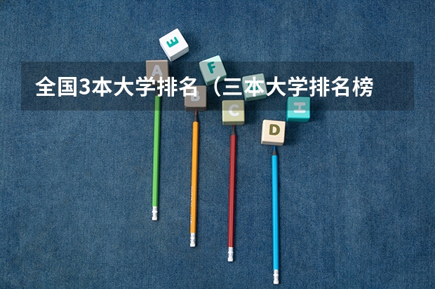 全国3本大学排名（三本大学排名榜 全国最好的三本学校）