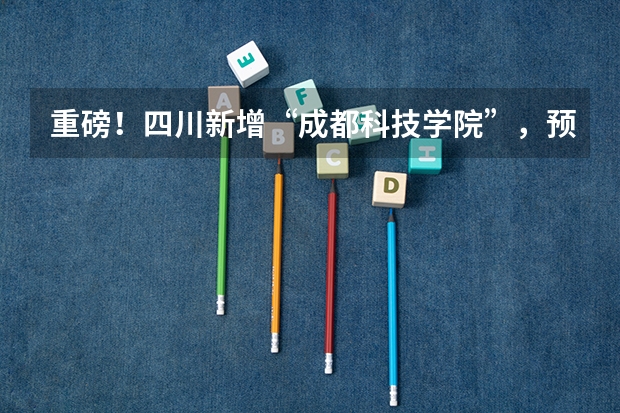 重磅！四川新增“成都科技学院”，预计明年招生！曾被列为野鸡大学？ 简阳石桥中学本科升学率