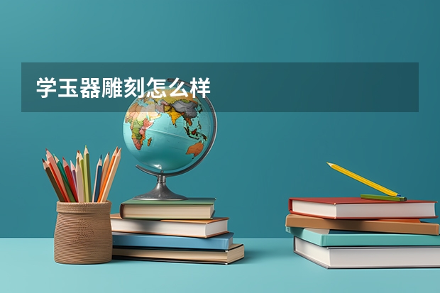 学玉器雕刻怎么样