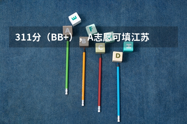 311分(BB+),A志愿可填江苏内哪些本三大学