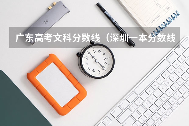 广东高考文科分数线（深圳一本分数线）