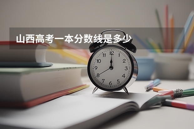 山西高考一本分数线是多少